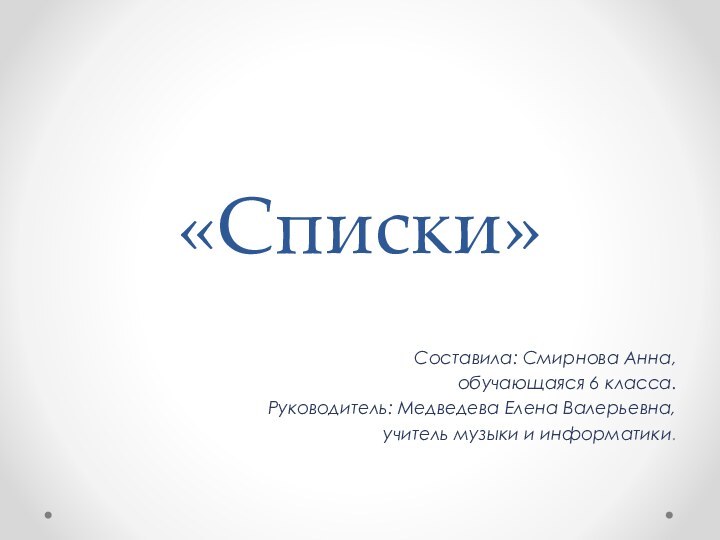 «Списки»Составила: Смирнова Анна,обучающаяся 6 класса.Руководитель: Медведева Елена Валерьевна,учитель музыки и информатики.