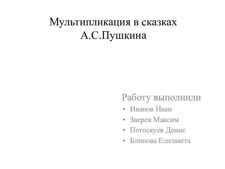 Мультипликация в сказках А.С.ПушкинаРаботу выполнилиИванов ИванЗверев МаксимПотоскуев ДенисБлинова Елизавета