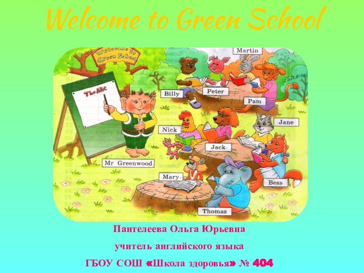 Welcome to Green SchoolПантелеева Ольга Юрьевнаучитель английского языкаГБОУ СОШ «Школа здоровья» № 404