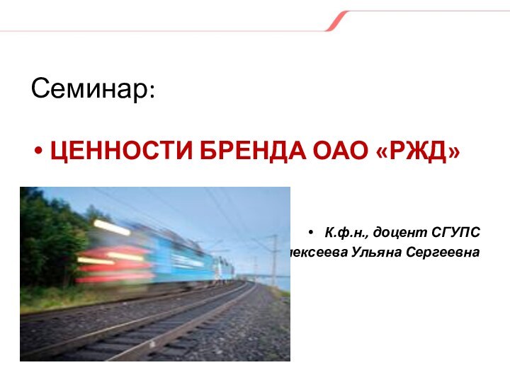 Семинар:ЦЕННОСТИ БРЕНДА ОАО «РЖД»К.ф.н., доцент СГУПС Алексеева Ульяна Сергеевна