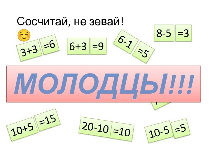 Сосчитай, не зевай! 6+33+36-18-510+510-510-1020-1040-207-2=6=9=5=3=20=0=5=15=10=5Молодцы!!!