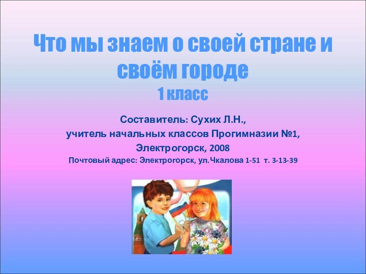 Что мы знаем о своей стране и своём городе 1 классСоставитель: Сухих