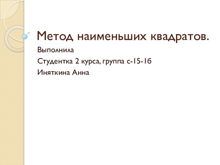 Метод наименьших квадратов.ВыполнилаСтудентка 2 курса, группа с-15-1бИняткина Анна