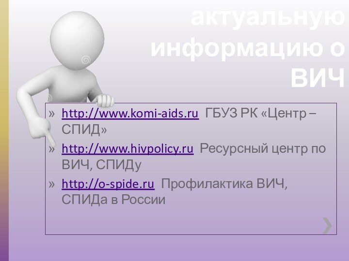 Где узнать актуальную  информацию о ВИЧhttp://www.komi-aids.ru ГБУЗ РК «Центр – СПИД»http://www.hivpolicy.ru