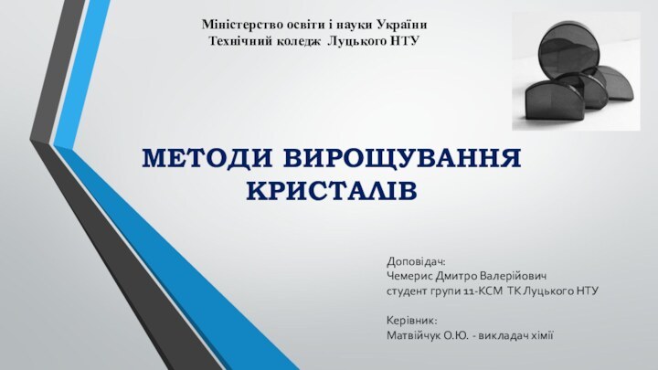 МЕТОДИ ВИРОЩУВАННЯ КРИСТАЛІВ Доповідач:Чемерис Дмитро Валерійовичстудент групи 11-КСМ ТК Луцького НТУКерівник: Матвійчук