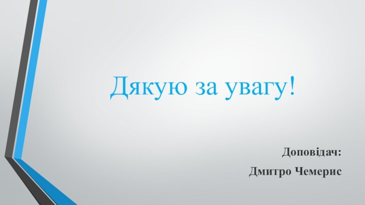 Дякую за увагу!Доповідач:Дмитро Чемерис