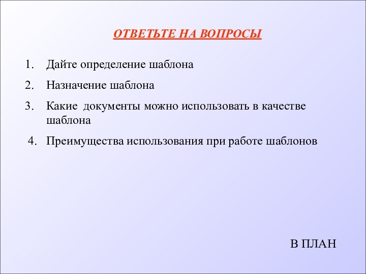 ОТВЕТЬТЕ НА ВОПРОСЫДайте определение шаблонаНазначение шаблонаКакие документы можно использовать в качестве шаблона4.