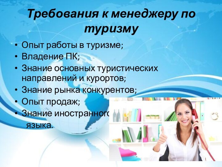 Требования к менеджеру по туризмуОпыт работы в туризме;Владение ПК;Знание основных туристических направлений