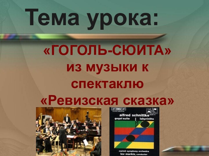 Тема урока:«ГОГОЛЬ-СЮИТА» из музыки к спектаклю «Ревизская сказка»