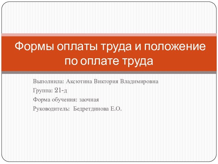 Выполнила: Аксютина Виктория ВладимировнаГруппа: 21-дФорма обучения: заочнаяРуководитель: Бедретдинова Е.О. Формы оплаты труда