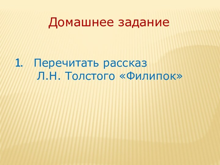 Домашнее задание Перечитать рассказ   Л.Н. Толстого «Филипок»