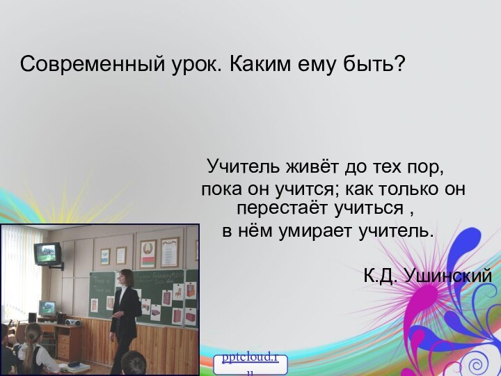 Современный урок. Каким ему быть?   Учитель живёт до тех пор,