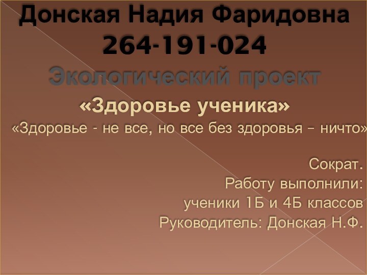 Донская Надия Фаридовна264-191-024Экологический проект«Здоровье ученика»«Здоровье - не все, но все без здоровья