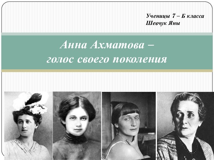 Анна Ахматова –  голос своего поколенияУченицы 7 – Б классаШевчук Яны