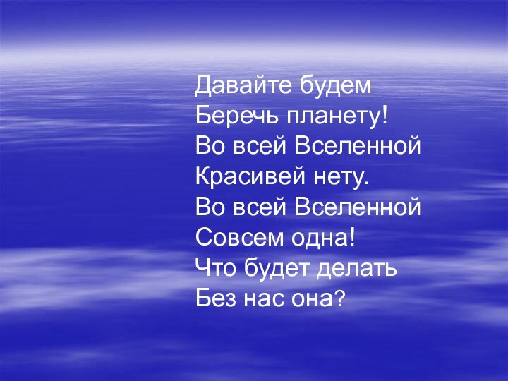 Давайте будем Беречь планету! Во всей Вселенной  Красивей нету. Во всей