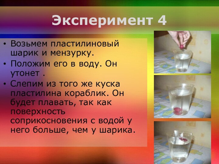 Эксперимент 4Возьмем пластилиновый шарик и мензурку.Положим его в воду. Он утонет .Слепим