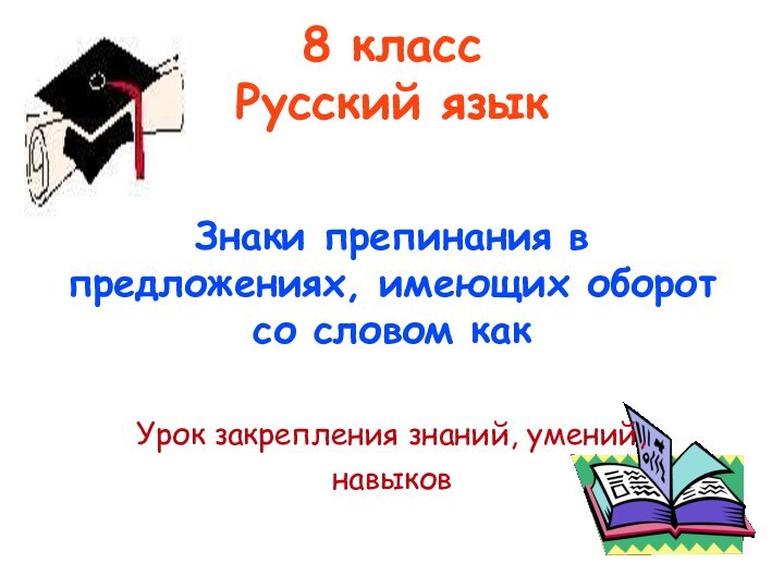 8 класс Русский языкЗнаки препинания в предложениях, имеющих оборот со словом какУрок закрепления знаний, умений, навыков