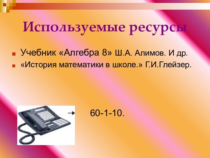 Используемые ресурсыУчебник «Алгебра 8» Ш.А. Алимов. И др.«История математики в школе.» Г.И.Глейзер.