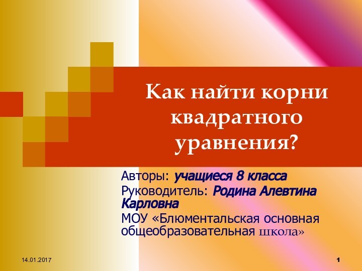 Как найти корни квадратного уравнения?Авторы: учащиеся 8 классаРуководитель: Родина Алевтина КарловнаМОУ «Блюментальская основная общеобразовательная школа»