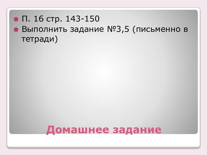 Домашнее заданиеП. 16 стр. 143-150Выполнить задание №3,5 (письменно в тетради)