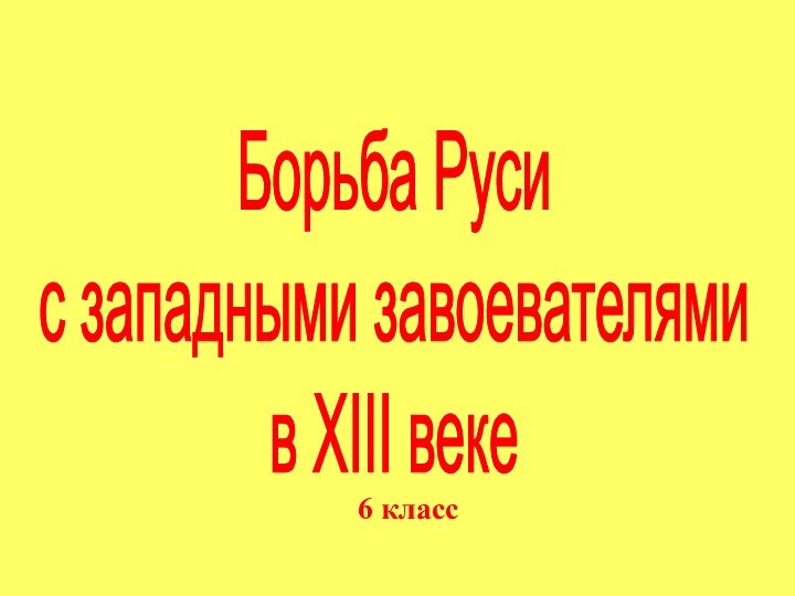 6 классБорьба Руси с западными завоевателямив XIII веке