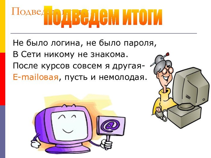 Подведем итоги Не было логина, не было пароля,В Сети никому не знакома.После