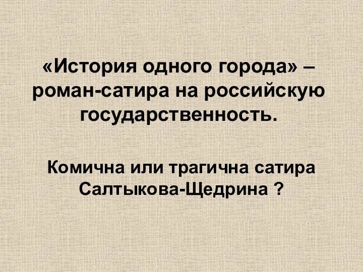 «История одного города» – роман-сатира на российскую государственность.Комична или трагична сатира Салтыкова-Щедрина ?