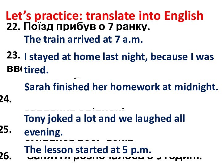 Let’s practice: translate into English22. Поїзд прибув о 7 ранку. 23. Я