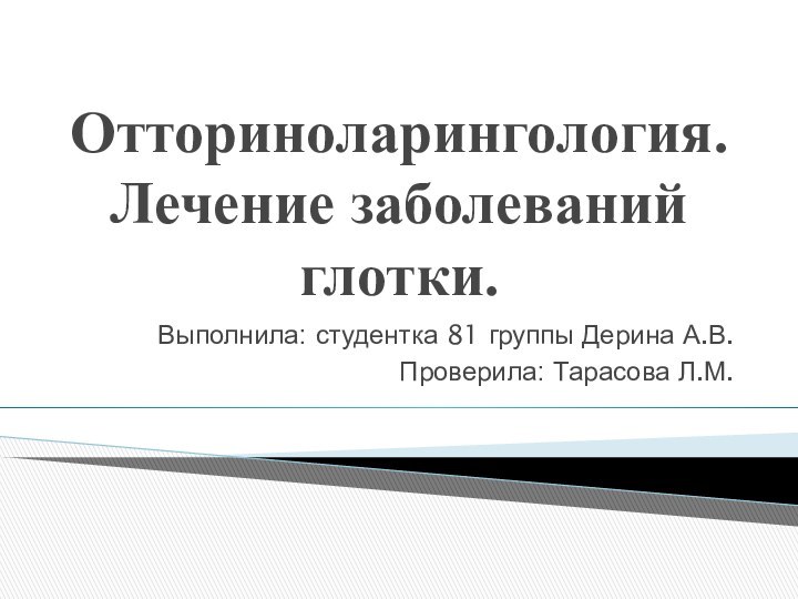 Отториноларингология. Лечение заболеваний глотки.Выполнила: студентка 81 группы Дерина А.В.Проверила: Тарасова Л.М.