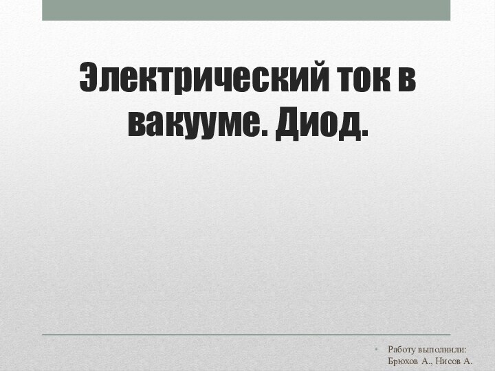 Электрический ток в вакууме. Диод.Работу выполнили: Брюхов А., Нисов А.