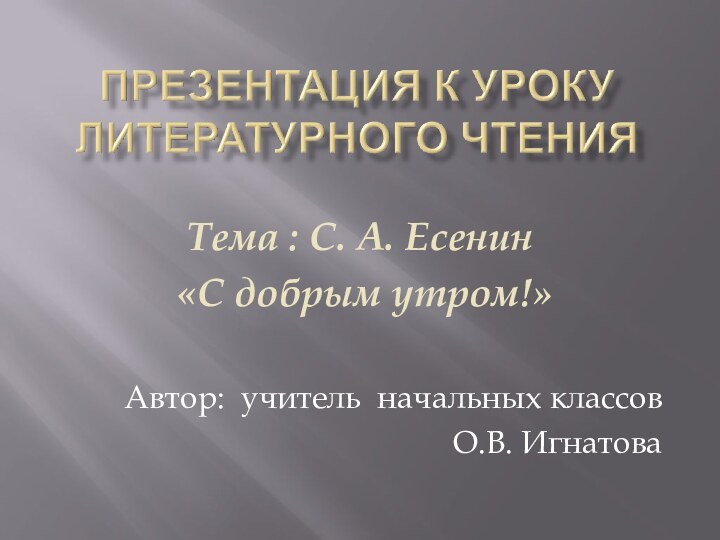 Тема : С. А. Есенин «С добрым утром!»Автор: учитель начальных классов О.В. Игнатова