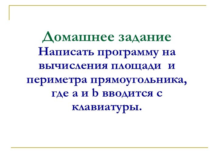 Домашнее задание Написать программу на вычисления площади и периметра прямоугольника, где а