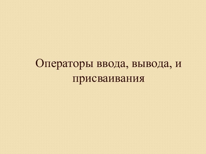 Операторы ввода, вывода, и присваивания