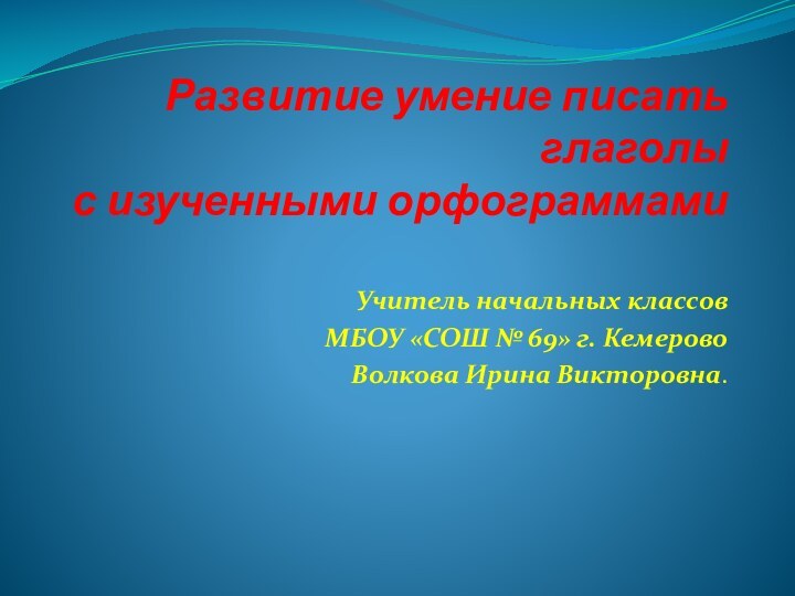 Развитие умение писать глаголы  с изученными орфограммами Учитель начальных