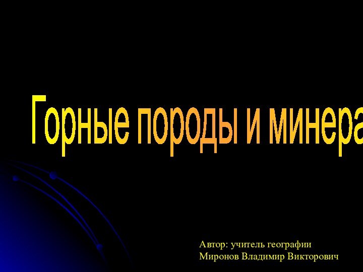 Автор: учитель географииМиронов Владимир ВикторовичГорные породы и минералыГорные породы и минералы