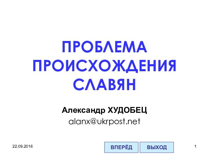 ПРОБЛЕМА ПРОИСХОЖДЕНИЯ СЛАВЯНАлександр ХУДОБЕЦalanx@ukrpost.netВПЕРЁДВЫХОД