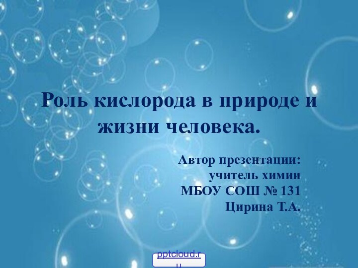 Роль кислорода в природе и жизни человека.Автор презентации: учитель химии МБОУ СОШ № 131 Цирина Т.А.