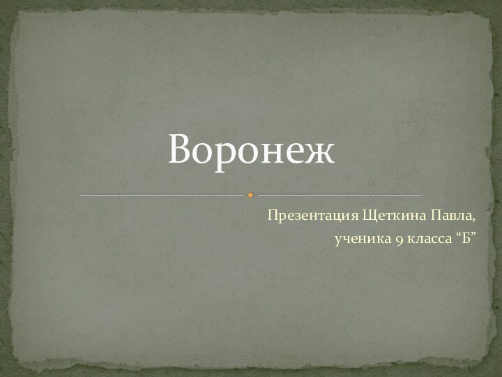 Презентация Щеткина Павла,ученика 9 класса “Б”Воронеж