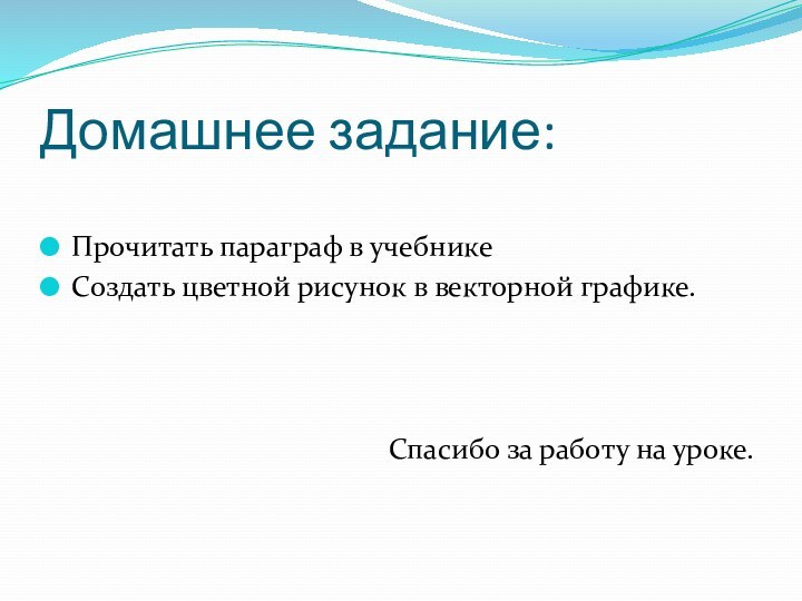 Домашнее задание:Прочитать параграф в учебникеСоздать цветной рисунок в векторной графике.Спасибо за работу на уроке.