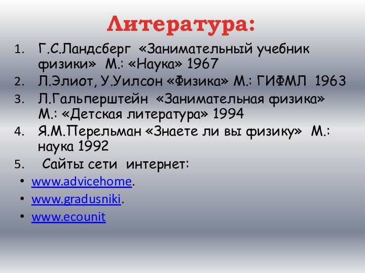 Литература:Г.С.Ландсберг «Занимательный учебник физики» М.: «Наука» 1967Л.Элиот, У.Уилсон «Физика» М.: ГИФМЛ 1963Л.Гальперштейн