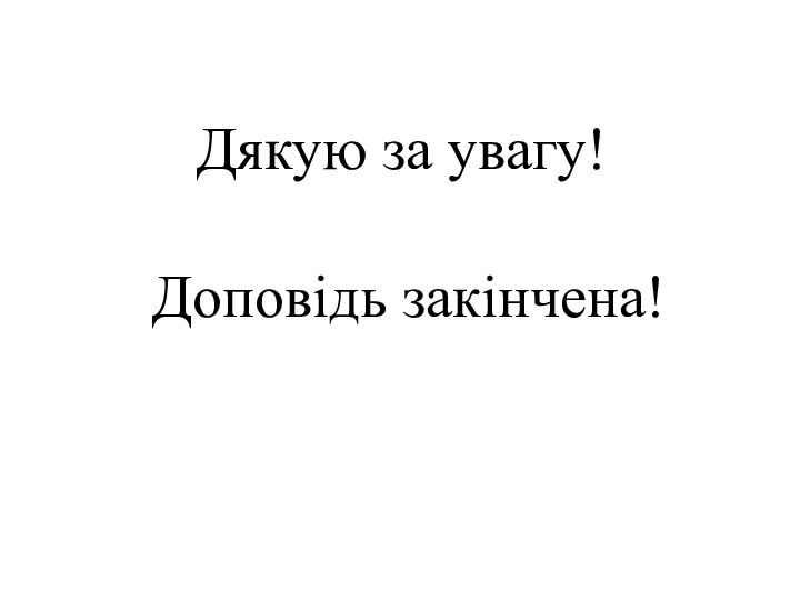 Дякую за увагу!	Доповідь закінчена!