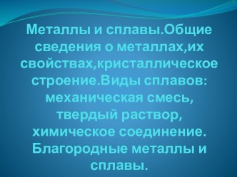 Металлы и сплавы.Общие сведения о металлах,ихсвойствах,кристаллическоестроение.Видысплавов:механическаясмесь,твердыйраствор,химическоесоединение.Благородные металлы и сплавы.