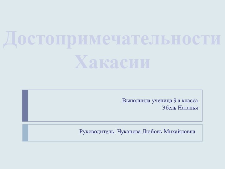 Достопримечательности ХакасииВыполнила ученица 9 а классаЭбель НатальяРуководитель: Чуканова Любовь Михайловна