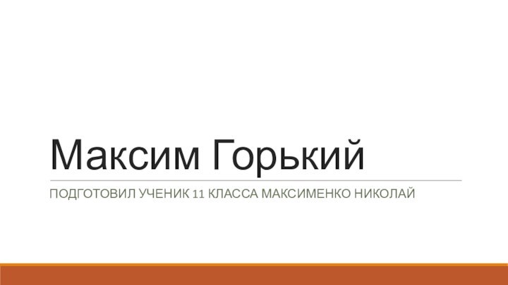 Максим ГорькийПодготовил ученик 11 класса максименко николай