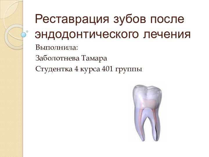 Реставрация зубов после эндодонтического леченияВыполнила:Заболотнева Тамара Студентка 4 курса 401 группы