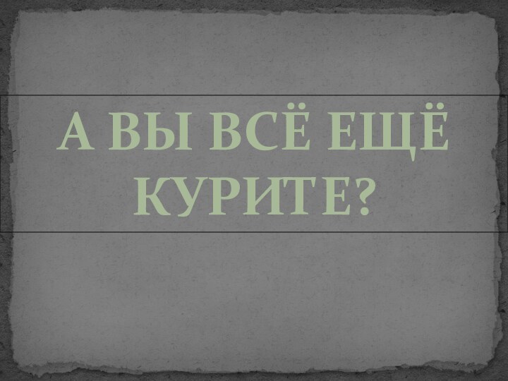 А ВЫ Всё ещё курите?