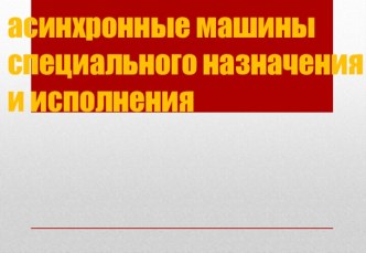 асинхронные машины специального назначения и исполнения