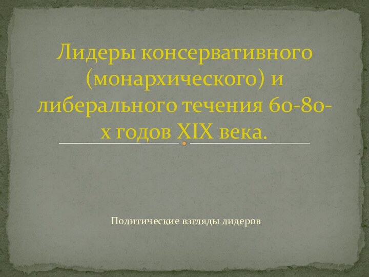 Политические взгляды лидеровЛидеры консервативного (монархического) и либерального течения 60-80-х годов XIX века.