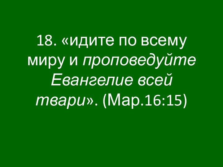 18. «идите по всему миру и проповедуйте Евангелие всей твари». (Мар.16:15)