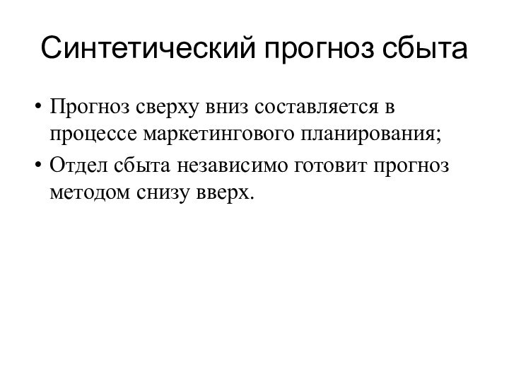 Синтетический прогноз сбытаПрогноз сверху вниз составляется в процессе маркетингового планирования;Отдел сбыта независимо